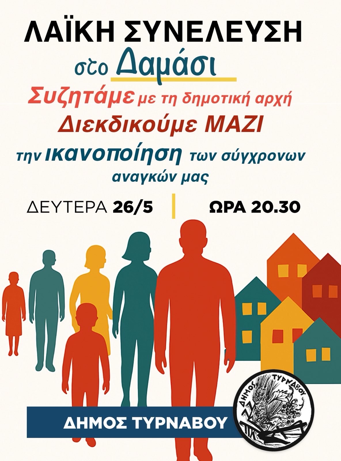 Συζητάμε με τη Δημοτική Αρχή – Διεκδικούμε μαζί την ικανοποίηση των σύγχρονων αναγκών μαςΟ Δήμος Τυρνάβου συνεχίζει έναν κύκλο λαϊκών συνελεύσεων στα χωριά του Δήμου, με στόχο την άμεση επαφή με τους κατοίκους, την καταγραφή των αναγκών και τον κοινό αγώνα για την ικανοποίησή τους.📍 Δαμάσι
🗓 Αύριο, Δευτέρα 26 Μάη
🕣 Ώρα: 20:30
Στην αίθουσα του σχολείου.